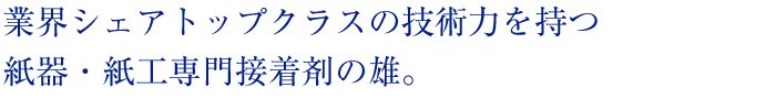 業界シェアトップクラスの技術力を持つ紙器・紙工専用接着材の雄。